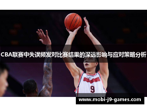 CBA联赛中失误频发对比赛结果的深远影响与应对策略分析