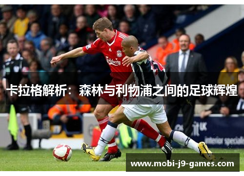 卡拉格解析：森林与利物浦之间的足球辉煌
