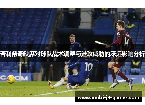 普利希奇缺席对球队战术调整与进攻威胁的深远影响分析