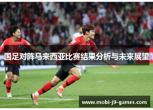 国足对阵马来西亚比赛结果分析与未来展望