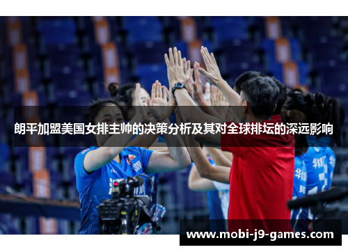 朗平加盟美国女排主帅的决策分析及其对全球排坛的深远影响