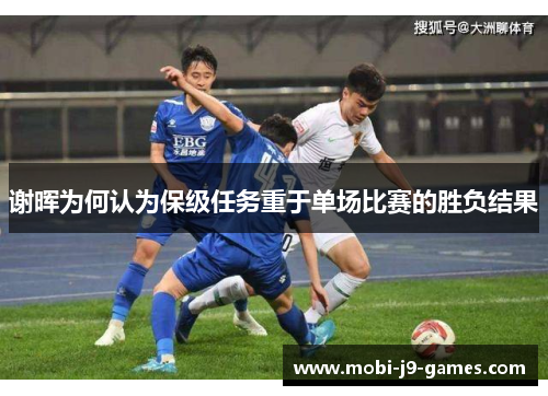 谢晖为何认为保级任务重于单场比赛的胜负结果