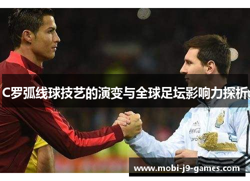 C罗弧线球技艺的演变与全球足坛影响力探析