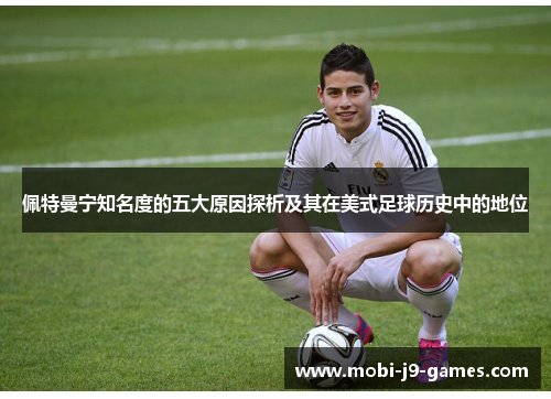 佩特曼宁知名度的五大原因探析及其在美式足球历史中的地位