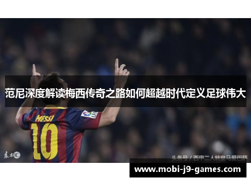 范尼深度解读梅西传奇之路如何超越时代定义足球伟大