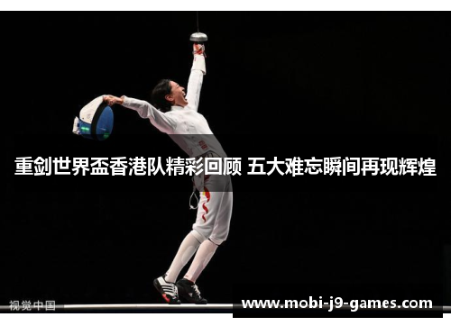 重剑世界盃香港队精彩回顾 五大难忘瞬间再现辉煌