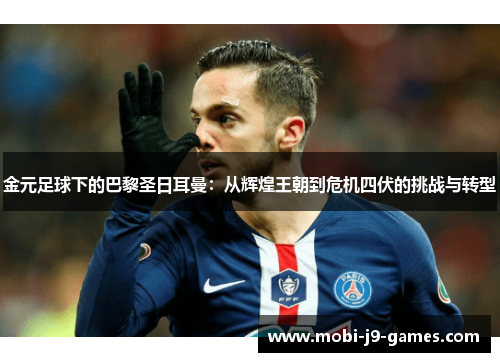 金元足球下的巴黎圣日耳曼：从辉煌王朝到危机四伏的挑战与转型