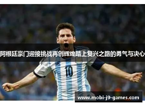 阿根廷豪门迎接挑战再创辉煌踏上复兴之路的勇气与决心