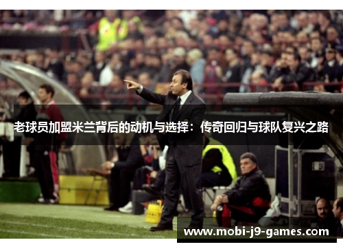 老球员加盟米兰背后的动机与选择：传奇回归与球队复兴之路