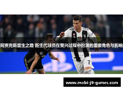 阿贾克斯重生之路 新生代球员在复兴过程中扮演的重要角色与影响