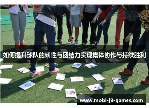 如何提升球队的韧性与团结力实现集体协作与持续胜利
