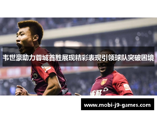 韦世豪助力蓉城首胜展现精彩表现引领球队突破困境