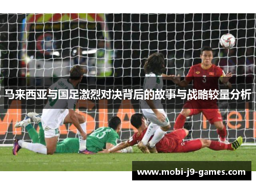 马来西亚与国足激烈对决背后的故事与战略较量分析
