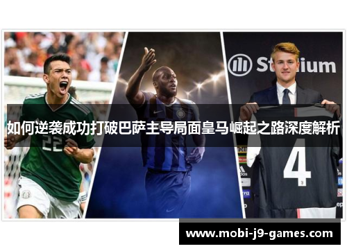 如何逆袭成功打破巴萨主导局面皇马崛起之路深度解析