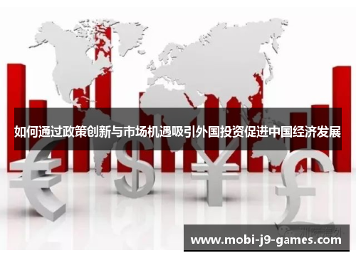 如何通过政策创新与市场机遇吸引外国投资促进中国经济发展