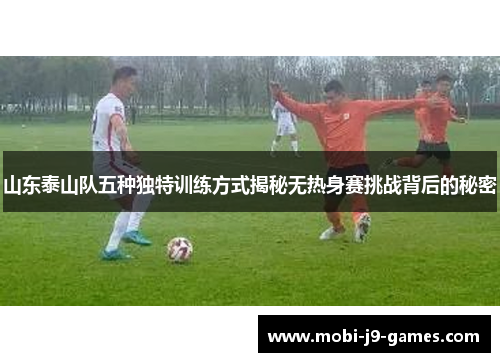 山东泰山队五种独特训练方式揭秘无热身赛挑战背后的秘密