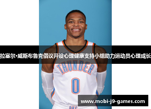 拉塞尔·威斯布鲁克倡议开设心理健康支持小组助力运动员心理成长