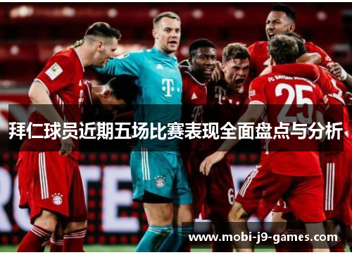 拜仁球员近期五场比赛表现全面盘点与分析