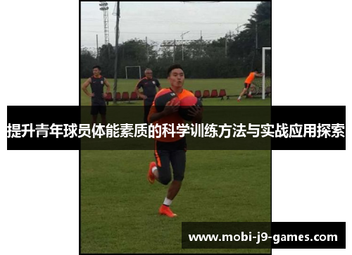 提升青年球员体能素质的科学训练方法与实战应用探索
