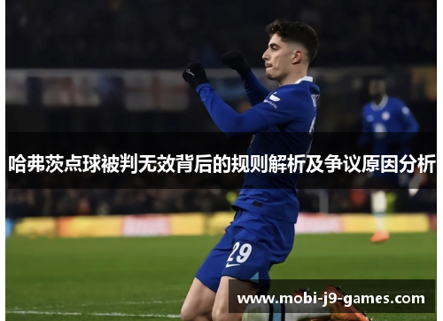哈弗茨点球被判无效背后的规则解析及争议原因分析