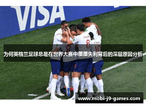 为何英格兰足球总是在世界大赛中屡屡失利背后的深层原因分析 为何英格兰足球总是在世界大赛中屡屡失利背后的深层原因分析