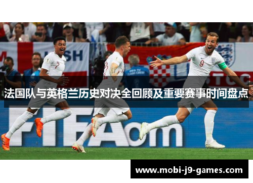 法国队与英格兰历史对决全回顾及重要赛事时间盘点