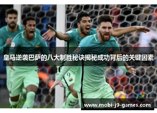 皇马逆袭巴萨的八大制胜秘诀揭秘成功背后的关键因素 皇马逆袭巴萨的八大制胜秘诀揭秘成功背后的关键因素