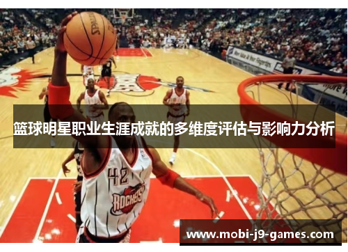 篮球明星职业生涯成就的多维度评估与影响力分析 篮球明星职业生涯成就的多维度评估与影响力分析