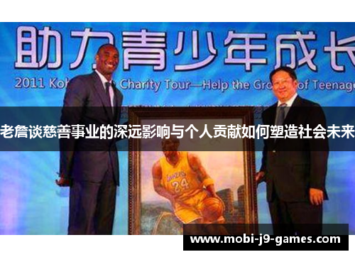 老詹谈慈善事业的深远影响与个人贡献如何塑造社会未来 老詹谈慈善事业的深远影响与个人贡献如何塑造社会未来