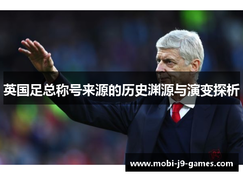 英国足总称号来源的历史渊源与演变探析 英国足总称号来源的历史渊源与演变探析