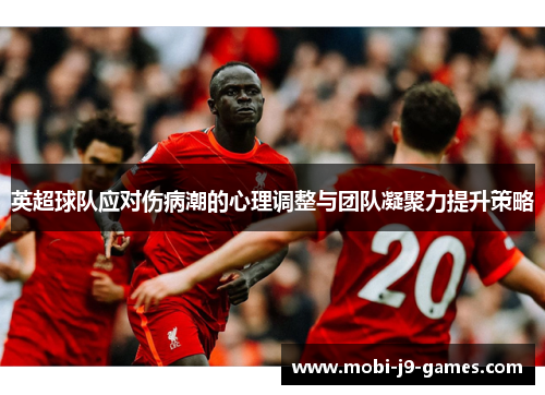 英超球队应对伤病潮的心理调整与团队凝聚力提升策略 英超球队应对伤病潮的心理调整与团队凝聚力提升策略