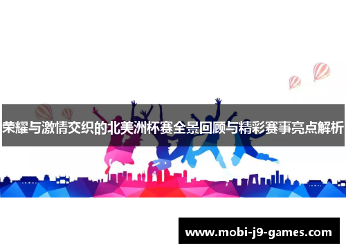 荣耀与激情交织的北美洲杯赛全景回顾与精彩赛事亮点解析
