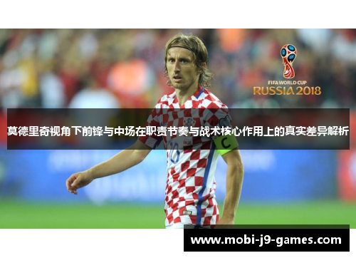 莫德里奇视角下前锋与中场在职责节奏与战术核心作用上的真实差异解析 莫德里奇视角下前锋与中场在职责节奏与战术核心作用上的真实差异解析