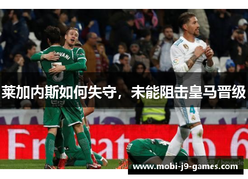 莱加内斯如何失守，未能阻击皇马晋级