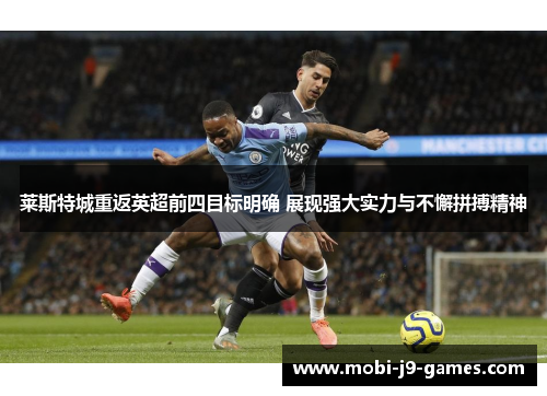 莱斯特城重返英超前四目标明确 展现强大实力与不懈拼搏精神 莱斯特城重返英超前四目标明确 展现强大实力与不懈拼搏精神