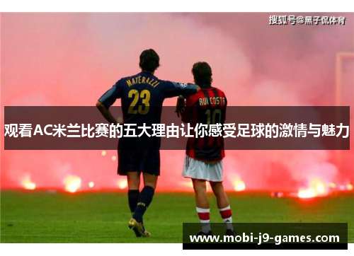 观看AC米兰比赛的五大理由让你感受足球的激情与魅力 观看AC米兰比赛的五大理由让你感受足球的激情与魅力