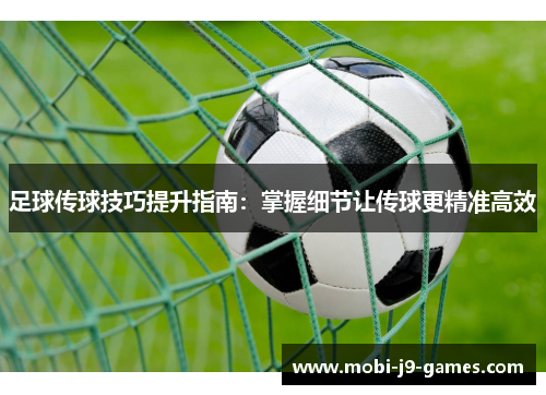 足球传球技巧提升指南：掌握细节让传球更精准高效