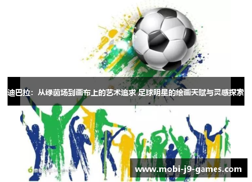 迪巴拉:从绿茵场到画布上的艺术追求 足球明星的绘画天赋与灵感探索 迪巴拉:从绿茵场到画布上的艺术追求 足球明星的绘画天赋与灵感探索