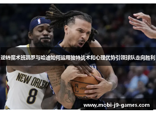逆转魔术班凯罗与哈迪如何运用独特战术和心理优势引领球队走向胜利 逆转魔术班凯罗与哈迪如何运用独特战术和心理优势引领球队走向胜利