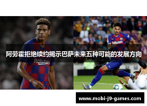 阿劳霍拒绝续约揭示巴萨未来五种可能的发展方向