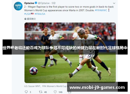 世界杯老将还能否成为球队争冠不可或缺的关键力量在新时代足球格局中 世界杯老将还能否成为球队争冠不可或缺的关键力量在新时代足球格局中