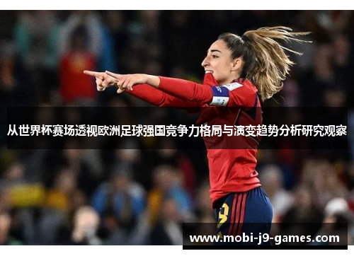 从世界杯赛场透视欧洲足球强国竞争力格局与演变趋势分析研究观察 从世界杯赛场透视欧洲足球强国竞争力格局与演变趋势分析研究观察