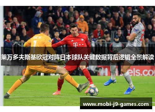 莱万多夫斯基欧冠对阵日本球队关键数据背后逻辑全景解读