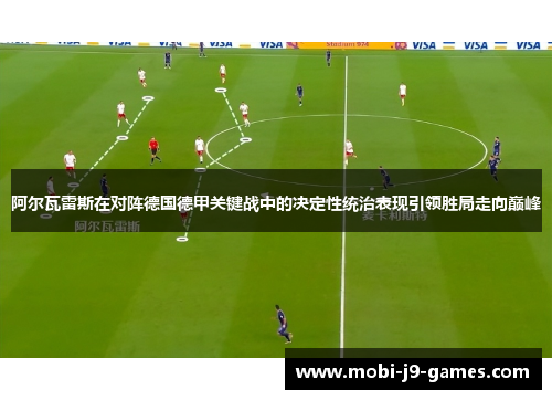 阿尔瓦雷斯在对阵德国德甲关键战中的决定性统治表现引领胜局走向巅峰 阿尔瓦雷斯在对阵德国德甲关键战中的决定性统治表现引领胜局走向巅峰