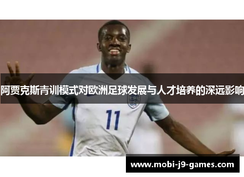 阿贾克斯青训模式对欧洲足球发展与人才培养的深远影响