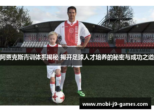 阿贾克斯青训体系揭秘 揭开足球人才培养的秘密与成功之道 阿贾克斯青训体系揭秘 揭开足球人才培养的秘密与成功之道