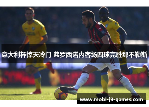 意大利杯惊天冷门 弗罗西诺内客场四球完胜那不勒斯