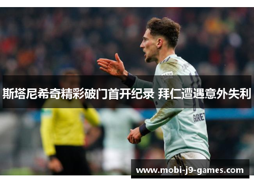 斯塔尼希奇精彩破门首开纪录 拜仁遭遇意外失利