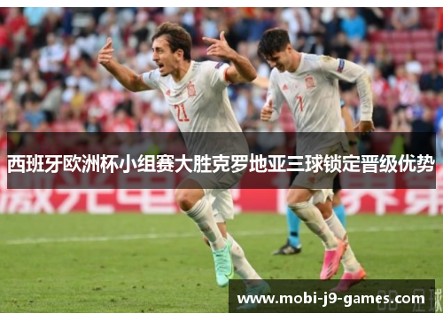 西班牙欧洲杯小组赛大胜克罗地亚三球锁定晋级优势 西班牙欧洲杯小组赛大胜克罗地亚三球锁定晋级优势