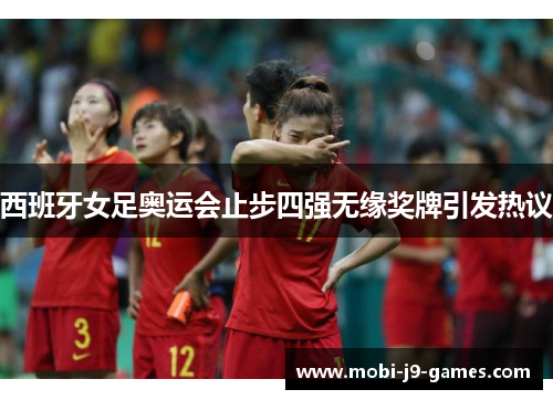 西班牙女足奥运会止步四强无缘奖牌引发热议 西班牙女足奥运会止步四强无缘奖牌引发热议
